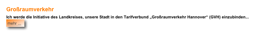 Großraumverkehr
Ich werde die Initiative des Landkreises, unsere Stadt in den Tarifverbund „Großraumverkehr Hannover“ (GVH) einzubinden... ￼




